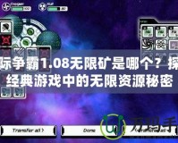 星際爭霸1.08無限礦是哪個？探索經(jīng)典游戲中的無限資源秘密