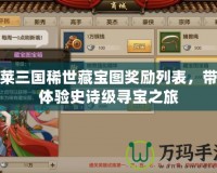胡萊三國稀世藏寶圖獎勵列表，帶你體驗史詩級尋寶之旅