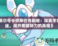 《賽爾號(hào)卡修斯任務(wù)劇情：探索宇宙之謎，揭開(kāi)黑暗勢(shì)力的真相》