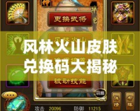 風林火山皮膚兌換碼大揭秘，輕松獲取極品皮膚，成就王者夢想！