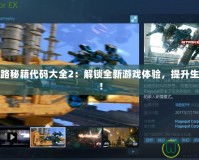 求生之路秘籍代碼大全2：解鎖全新游戲體驗，提升生存技巧！