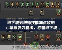 地下城男法師技能加點(diǎn)攻略：掌握強(qiáng)力輸出，稱霸地下城！