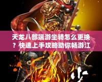 天龍八部端游坐騎怎么更換？快速上手攻略助你暢游江湖！