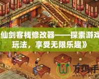 《仙劍客棧修改器——探索游戲新玩法，享受無限樂趣》