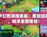 夢(mèng)幻西游維美版：重回經(jīng)典，暢享全新體驗(yàn)！