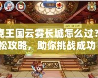 洛克王國云霧長城怎么過？輕松攻略，助你挑戰(zhàn)成功！
