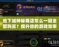 地下城神秘商店怎么一鍵全部購買？提升你的游戲效率，讓你不再錯過任何寶貝！