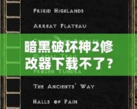 暗黑破壞神2修改器下載不了？教你輕松破解困境！