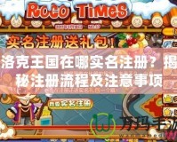 洛克王國在哪實名注冊？揭秘注冊流程及注意事項