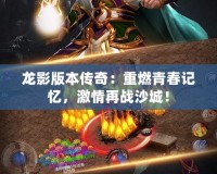 龍影版本傳奇：重燃青春記憶，激情再戰(zhàn)沙城！