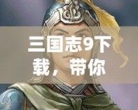 三國(guó)志9下載，帶你重溫三國(guó)風(fēng)云，挑戰(zhàn)智謀極限