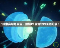 “探索賽爾號宇宙，解鎖P1能量塊的無限可能！”