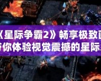 讓《星際爭霸2》暢享極致畫質(zhì)，帶你體驗(yàn)視覺震撼的星際之戰(zhàn)