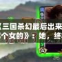《三國殺幻最后出來的那個女的》：她，終將改寫游戲規(guī)則