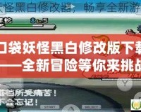 口袋妖怪黑白修改版下載——全新冒險等你來挑戰(zhàn)！