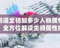 問道坐騎加多少人物屬性？全方位解讀坐騎屬性提升與角色成長(zhǎng)