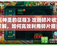 《神圣的征程》攻略碎片收集詳解，如何高效利用碎片提升實(shí)力！
