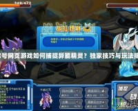 賽爾號(hào)網(wǎng)頁(yè)游戲如何捕捉異能精靈？獨(dú)家技巧與玩法揭秘！