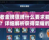 王者金牌銀牌什么要求能拿到？詳細(xì)解析獲得榮耀的秘訣