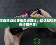 傳奇輔助免費版自動喊話，助你輕松制霸傳奇世界！