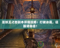 巫妖王之怒副本詳細(xì)攻略：打破冰霜，征服諾森德！
