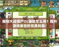 植物大戰(zhàn)僵尸OL輔助怎么用？提升游戲體驗的完美利器！