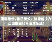 三國群英傳2秘籍無效？這些解決方法讓你重新暢享游戲樂趣！
