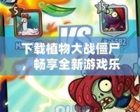 下載植物大戰(zhàn)僵尸，暢享全新游戲樂趣，盡在掌握