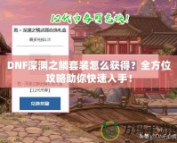 DNF深淵之鱗套裝怎么獲得？全方位攻略助你快速入手！