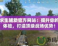 絕地求生輔助官方網(wǎng)站：提升你的游戲體驗，打造頂級戰(zhàn)場優(yōu)勢！