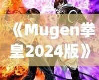 《Mugen拳皇2024版》：全新格斗體驗，帶你重溫經(jīng)典，再創(chuàng)新高！