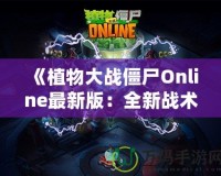 《植物大戰(zhàn)僵尸Online最新版：全新戰(zhàn)術(shù)體驗，引爆你的指尖戰(zhàn)場》
