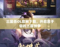 三國殺OL官網(wǎng)下載，開啟屬于你的三國紛爭