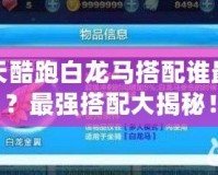 天天酷跑白龍馬搭配誰(shuí)最強(qiáng)？最強(qiáng)搭配大揭秘！