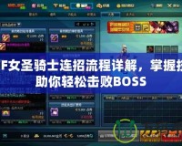DNF女圣騎士連招流程詳解，掌握技巧助你輕松擊敗BOSS