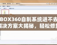 XBOX360自制系統(tǒng)進不去？解決方案大揭秘，輕松修復你的游戲主機