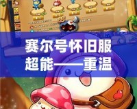 賽爾號(hào)懷舊服超能——重溫經(jīng)典，開(kāi)啟懷舊冒險(xiǎn)之旅！