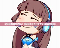DNF加速輔助封號么？揭秘加速軟件對賬號安全的真實影響！