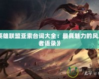 《英雄聯(lián)盟亞索臺詞大全：最具魅力的風之使者語錄》
