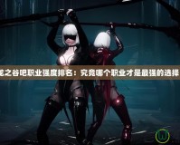 龍之谷吧職業(yè)強(qiáng)度排名：究竟哪個(gè)職業(yè)才是最強(qiáng)的選擇？