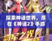 探索神話世界，盡在《神話2》手游官網(wǎng)