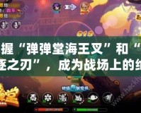 掌握“彈彈堂海王叉”和“放逐之刃”，成為戰(zhàn)場上的絕對王者！