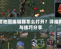 紅警地圖編輯器怎么打開？詳細(xì)教程與技巧分享