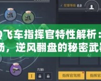 《QQ飛車指揮官特性解析：掌控賽場(chǎng)，逆風(fēng)翻盤(pán)的秘密武器》