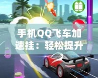 手機(jī)QQ飛車加速掛：輕松提升游戲體驗(yàn)，暢享極速賽車樂趣！