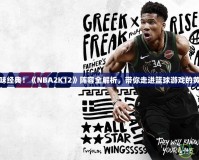 重新回味經(jīng)典！《NBA2K12》陣容全解析，帶你走進(jìn)籃球游戲的黃金時(shí)代