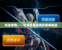 機(jī)戰(zhàn)官網(wǎng)——引領(lǐng)未來戰(zhàn)場(chǎng)的巔峰體驗(yàn)