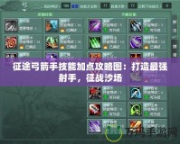 征途弓箭手技能加點攻略圖：打造最強射手，征戰(zhàn)沙場