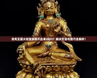 洛克王國火焰寶珠刷不出來2023？解決方法與技巧全解析！