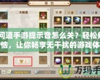 《問道手游提示音怎么關(guān)？輕松解決煩惱，讓你暢享無(wú)干擾的游戲體驗(yàn)！